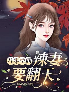 抖音完结《八零空间：辣妻要翻天》柳橙梁慎行(全文在线阅读)