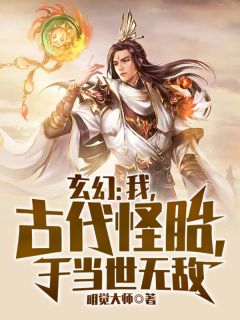 玄幻：我，古代怪胎，于当世无敌(姜太一十三祖)全文章节在线阅读