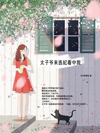 《太子爷来选妃看中我》by天天故事社(李嫣顾野)未删节免费阅读