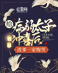 《给病弱太子冲喜后，渣爹一家悔哭》by一口芝士鱼免费阅读小说大结局