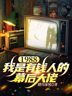 强烈推荐《1988，我是有钱人的幕后大佬》周文浩唐心怡在线阅读