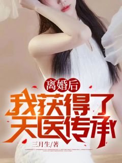 离婚后：我获得了天医传承全本小说（离婚后：我获得了天医传承）全文阅读