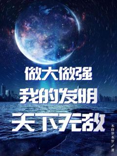 《做大做强：我的发明天下无敌》章节全目录 林海李慕儿全文免费阅读