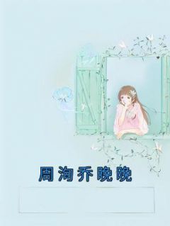 周洵乔晚晚完整版《周洵乔晚晚》全文最新阅读