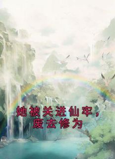 她被关进仙牢，废去修为抖音全本小说花染重陬抖音免费章节阅读