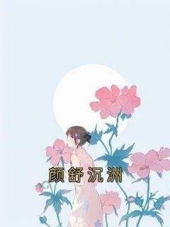 《颜舒沉洲》小说免费阅读 颜舒沉洲大结局完整版