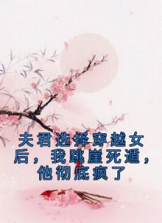 【夫君选择穿越女后，我跳崖死遁，他彻底疯了】主角(叶娇娇顾昀亭)在线阅读