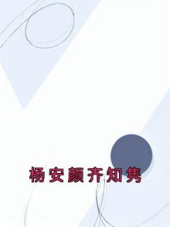 杨安颜的小说《杨安颜齐知隽》全文阅读