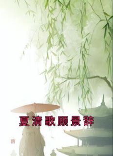 《夏清歌顾景辞》夏清歌顾景辞小说全章节最新阅读