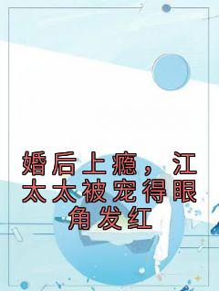 抖音爆款婚后上瘾，江太太被宠得眼角发红小说免费阅读