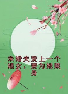 《未婚夫爱上一个娼女，要为她赎身》by佚名(桃枝方鹤轩)未删节免费阅读