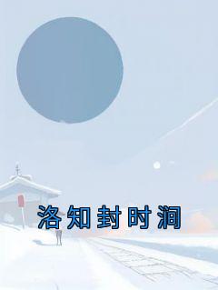 [抖音]小说洛知封时涧洛知封时涧