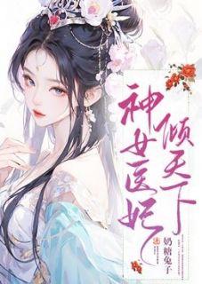 《神女医妃倾天下》by奶糖兔子免费阅读小说大结局