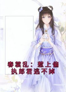 《春裳乱：惹上偏执郎君逃不掉》虞雪君祝浣溪小说全文阅读