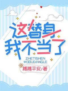 这替身，我不当了！全本小说（这替身，我不当了！）全文阅读