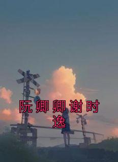 《阮卿卿谢时逸》阮卿卿谢时逸-小说txt全文阅读