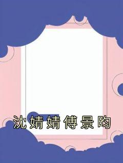 沈婧婧傅景昀在线全文阅读-主人公沈婧婧傅景昀小说