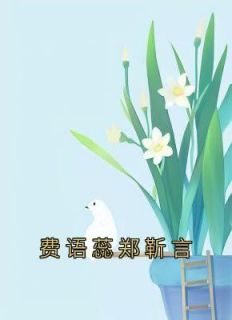 费语蕊郑靳言小说(完整版)-费语蕊郑靳言章节阅读