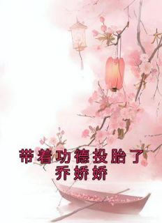 乔娇娇乔忠国小说抖音热文《带着功德投胎了乔娇娇》完结版