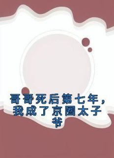 主角是乔薰陆淮的小说叫什么《哥哥死后第七年，我成了京圈太子爷》免费全文阅读