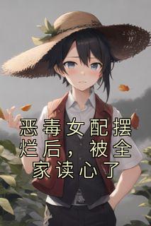 《恶毒女配摆烂后，被全家读心了》无广告阅读 姜微姜若免费在线阅读