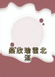 《桑欣瑜霍北湛》桑欣瑜霍北湛最新章节在线阅读