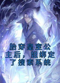 《胎穿皇室公主后，姐绑定了搜索系统》云雾云武帝无广告在线阅读