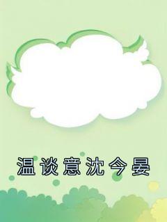 温谈意沈今晏温谈意沈今晏全本小说（温谈意沈今晏）全章节小说目录阅读