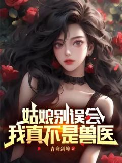 小说姑娘别误会，我真不是兽医主角为李七夜苏清月免费阅读