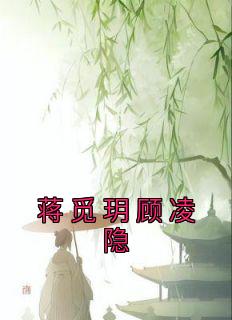 蒋觅玥顾凌隐小说(完结)-蒋觅玥顾凌隐无删减阅读