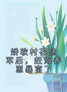 娇软村花随军后，赶海养崽暴富了小说最后结局，沈明珠江知渺百度贴吧小说全文免费