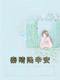 《秦晴陆辛安》by佚名(秦晴陆辛安)未删节免费阅读