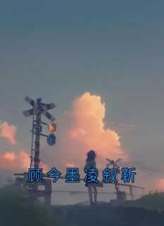 《顾今墨凌叙靳》免费章节顾今墨凌叙靳点我搜索全章节小说