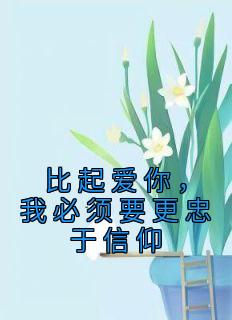 精选好书《比起爱你，我必须要更忠于信仰》无删减版全文在线