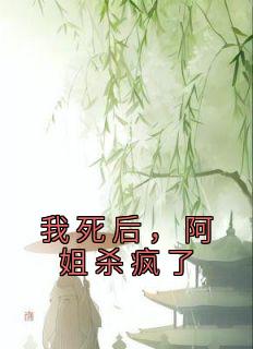 茹儿阿莲小说<我死后，阿姐杀疯了>全文在线阅读