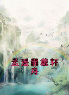 孟遥霏戴轩舟小说(完结)-戴轩舟孟遥霏无删减阅读