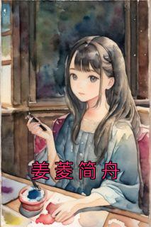 《姜菱简舟》无广告阅读 姜菱简舟免费在线阅读