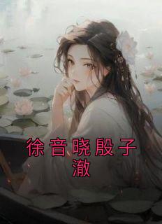 (精品)徐音晓殷子澈小说