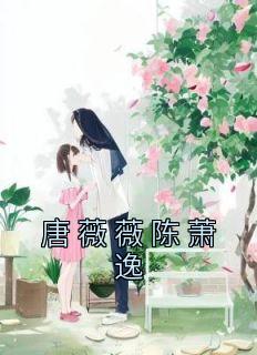 佚名最新小说《唐薇薇陈萧逸》唐薇薇陈萧逸在线试读