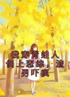 秦漪傅至易《我穿青蛙人偶上恋综，渣男吓疯》小说完整版