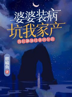 抖音完结《婆婆装病坑我家产，我狂飙演技拿回存款》莹莹何家宝(全文在线阅读)