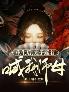 抖音热推小说《重生后，太子跪着喊我师母》全文在线阅读