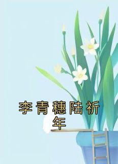 完整版《李青穗陆祈年》李青穗陆祈年小说免费在线阅读