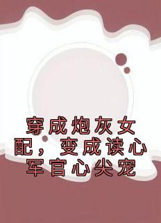 苏意周靳川《穿成炮灰女配，变成读心军官心尖宠》全文(苏意周靳川)章节免费阅读