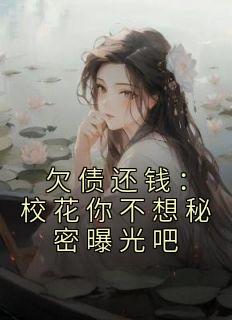 欠债还钱：校花你不想秘密曝光吧小说(完结版)-秦风黎小鹿在线阅读