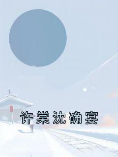 许棠沈确宴小说全集(许棠沈确宴)无弹窗广告阅读