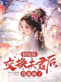 和妹妹交换夫君后，我赢麻了by开心小胖猫