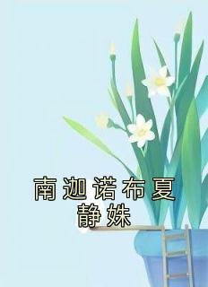 夏静姝南迦诺布全章节阅读-南迦诺布夏静姝全文分享阅读