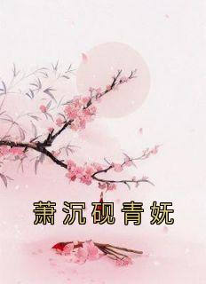 抖音爆款萧沉砚青妩完整小说（全文阅读）