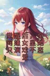 《觉醒后，全网嫌女星她只演戏不恋爱》by羽昭(温时江池邑)未删节免费阅读